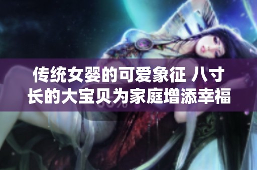 传统女婴的可爱象征 八寸长的大宝贝为家庭增添幸福感