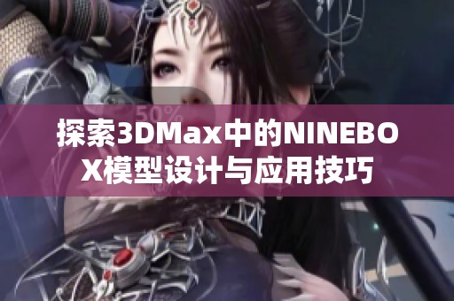 探索3DMax中的NINEBOX模型设计与应用技巧