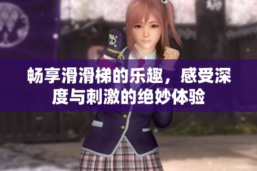 畅享滑滑梯的乐趣，感受深度与刺激的绝妙体验