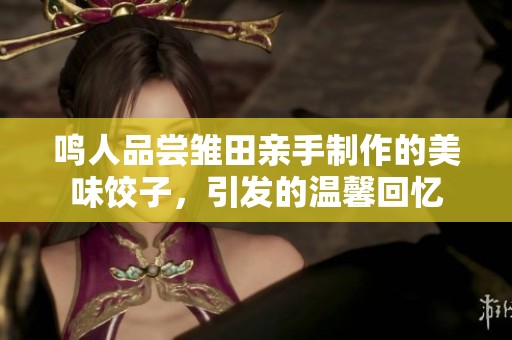 鸣人品尝雏田亲手制作的美味饺子，引发的温馨回忆