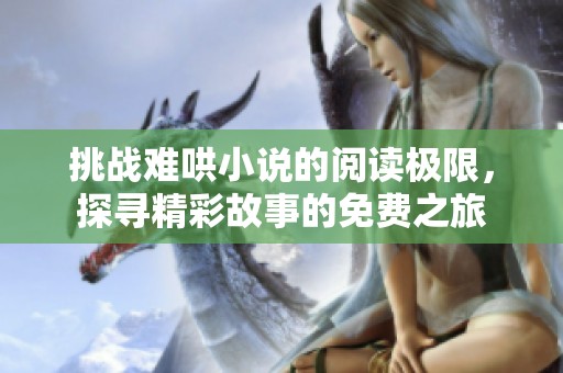 挑战难哄小说的阅读极限，探寻精彩故事的免费之旅