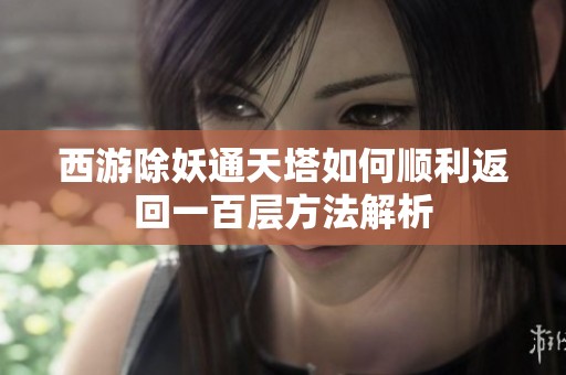 西游除妖通天塔如何顺利返回一百层方法解析