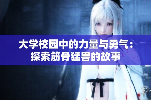 大学校园中的力量与勇气：探索筋骨猛兽的故事