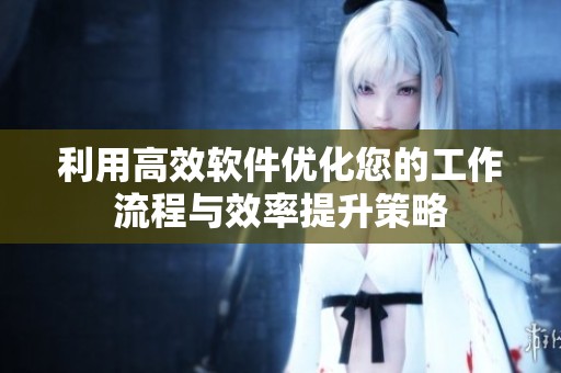 利用高效软件优化您的工作流程与效率提升策略
