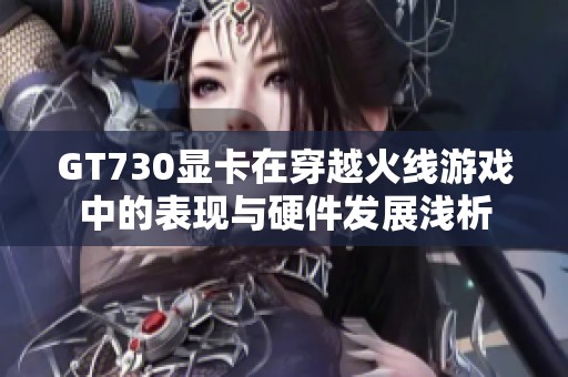 GT730显卡在穿越火线游戏中的表现与硬件发展浅析