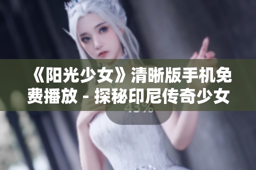 《阳光少女》清晰版手机免费播放 - 探秘印尼传奇少女的成长故事