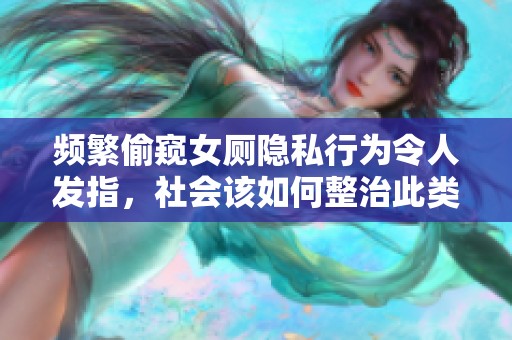 频繁偷窥女厕隐私行为令人发指，社会该如何整治此类犯罪