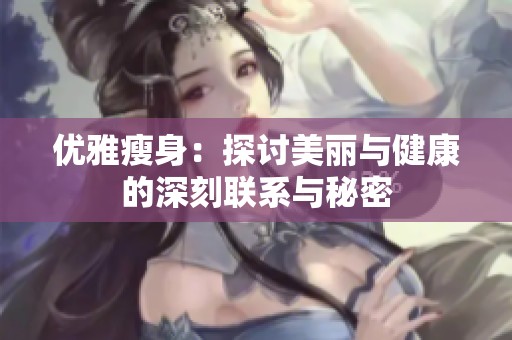 优雅瘦身：探讨美丽与健康的深刻联系与秘密