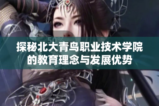 探秘北大青鸟职业技术学院的教育理念与发展优势