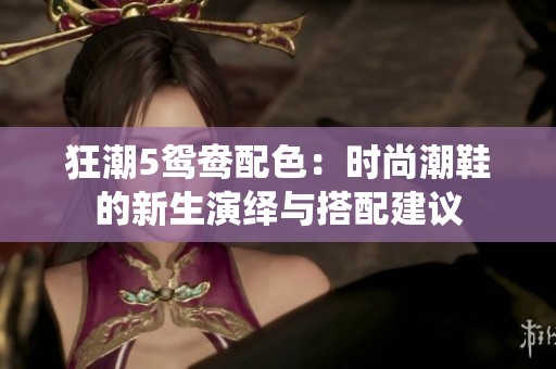 狂潮5鸳鸯配色：时尚潮鞋的新生演绎与搭配建议