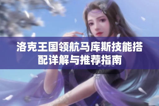 洛克王国领航马库斯技能搭配详解与推荐指南