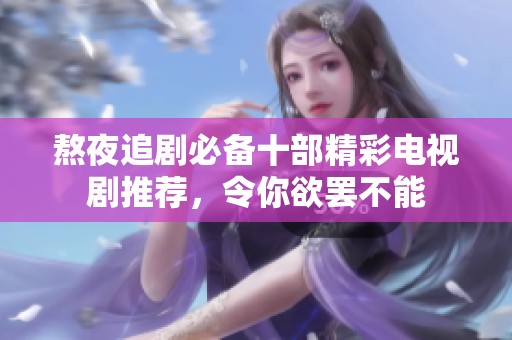 熬夜追剧必备十部精彩电视剧推荐，令你欲罢不能