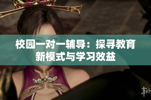 校园一对一辅导：探寻教育新模式与学习效益