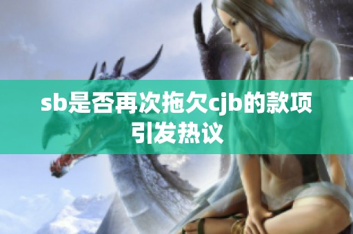 sb是否再次拖欠cjb的款项引发热议