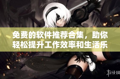 免费的软件推荐合集，助你轻松提升工作效率和生活乐趣