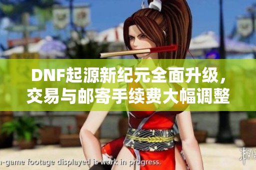 DNF起源新纪元全面升级，交易与邮寄手续费大幅调整应对策略分析