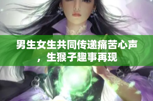 男生女生共同传递痛苦心声，生猴子趣事再现