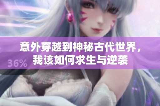 意外穿越到神秘古代世界，我该如何求生与逆袭