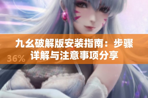九幺破解版安装指南：步骤详解与注意事项分享