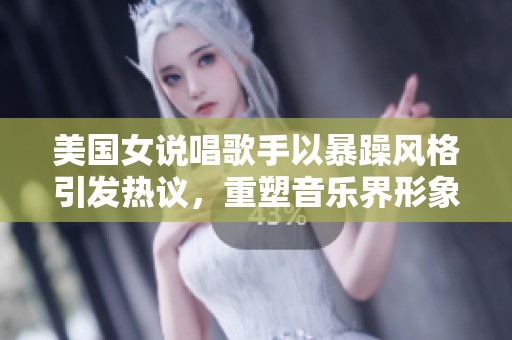 美国女说唱歌手以暴躁风格引发热议，重塑音乐界形象