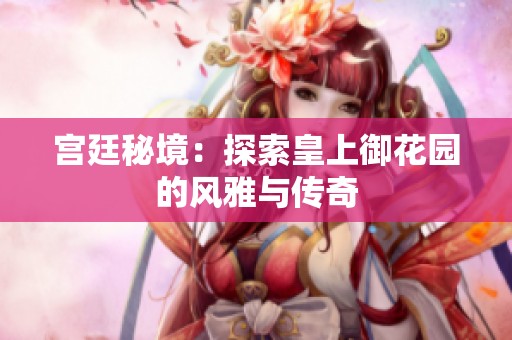 宫廷秘境：探索皇上御花园的风雅与传奇