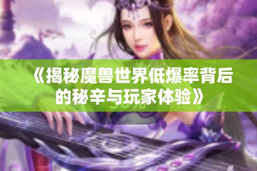 《揭秘魔兽世界低爆率背后的秘辛与玩家体验》