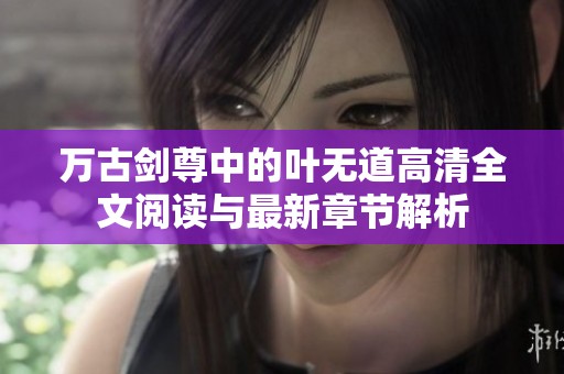 万古剑尊中的叶无道高清全文阅读与最新章节解析