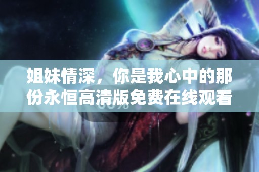 姐妹情深，你是我心中的那份永恒高清版免费在线观看