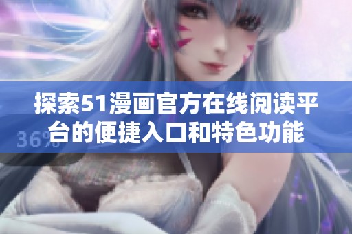 探索51漫画官方在线阅读平台的便捷入口和特色功能