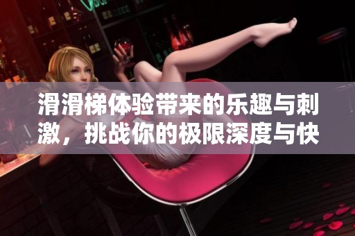 滑滑梯体验带来的乐趣与刺激，挑战你的极限深度与快感