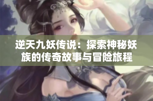 逆天九妖传说：探索神秘妖族的传奇故事与冒险旅程