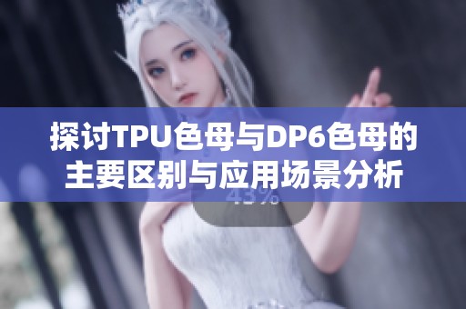 探讨TPU色母与DP6色母的主要区别与应用场景分析