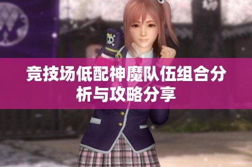 竞技场低配神魔队伍组合分析与攻略分享