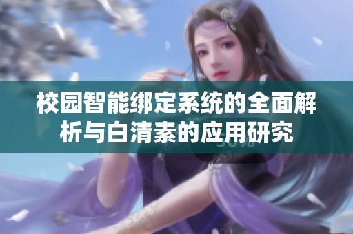 校园智能绑定系统的全面解析与白清素的应用研究