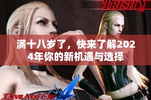 满十八岁了，快来了解2024年你的新机遇与选择