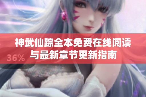 神武仙踪全本免费在线阅读与最新章节更新指南