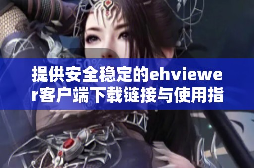 提供安全稳定的ehviewer客户端下载链接与使用指南