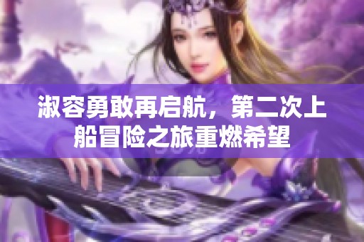 淑容勇敢再启航，第二次上船冒险之旅重燃希望