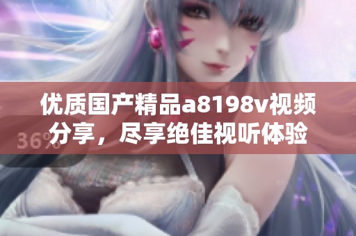 优质国产精品a8198v视频分享，尽享绝佳视听体验