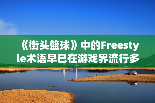 《街头篮球》中的Freestyle术语早已在游戏界流行多年