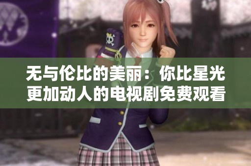 无与伦比的美丽：你比星光更加动人的电视剧免费观看方法