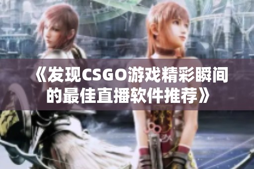 《发现CSGO游戏精彩瞬间的最佳直播软件推荐》