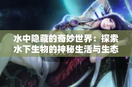 水中隐藏的奇妙世界：探索水下生物的神秘生活与生态秘密