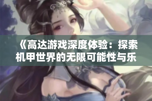 《高达游戏深度体验：探索机甲世界的无限可能性与乐趣》