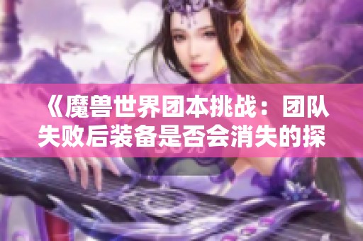 《魔兽世界团本挑战：团队失败后装备是否会消失的探讨》