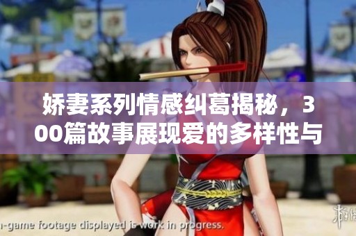 娇妻系列情感纠葛揭秘，300篇故事展现爱的多样性与挑战