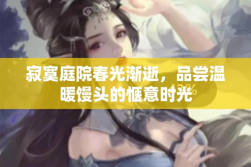 寂寞庭院春光渐逝，品尝温暖馒头的惬意时光