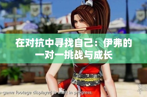 在对抗中寻找自己：伊弗的一对一挑战与成长