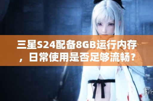 三星S24配备8GB运行内存，日常使用是否足够流畅？