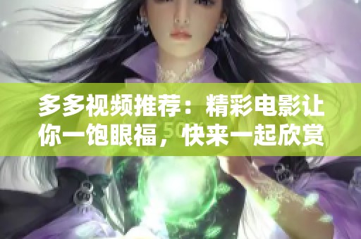 多多视频推荐：精彩电影让你一饱眼福，快来一起欣赏吧